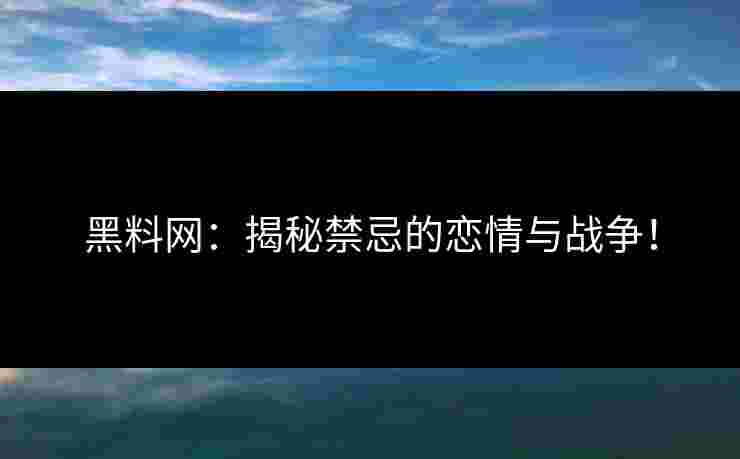 黑料网：揭秘禁忌的恋情与战争！
