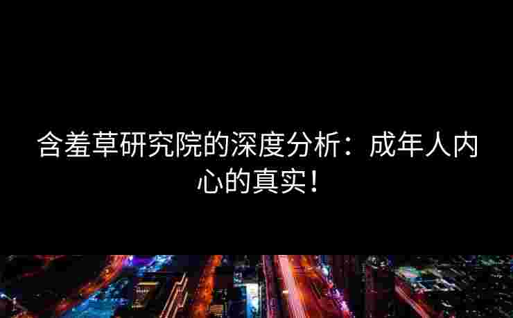 含羞草研究院的深度分析：成年人内心的真实！