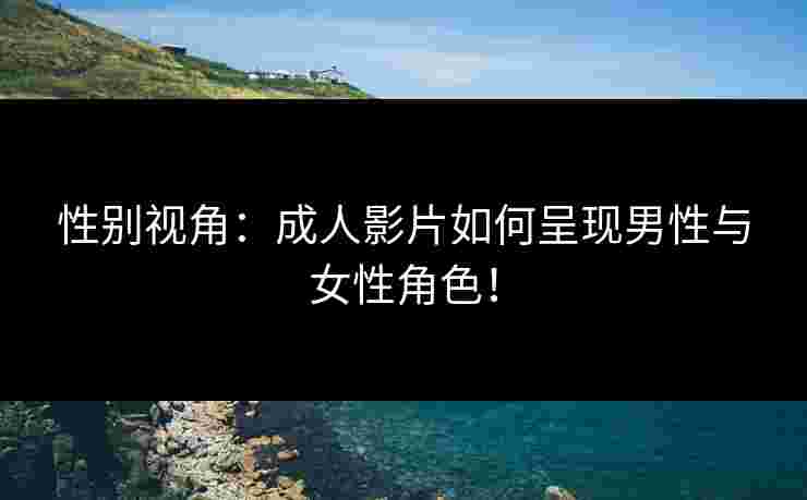 性别视角：成人影片如何呈现男性与女性角色！