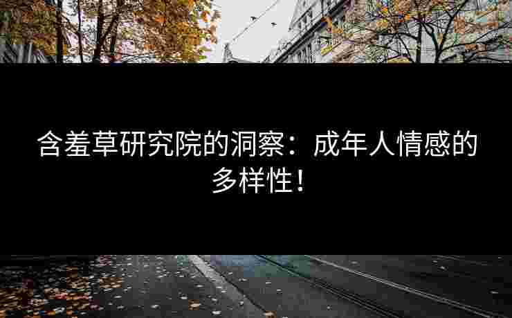 含羞草研究院的洞察：成年人情感的多样性！